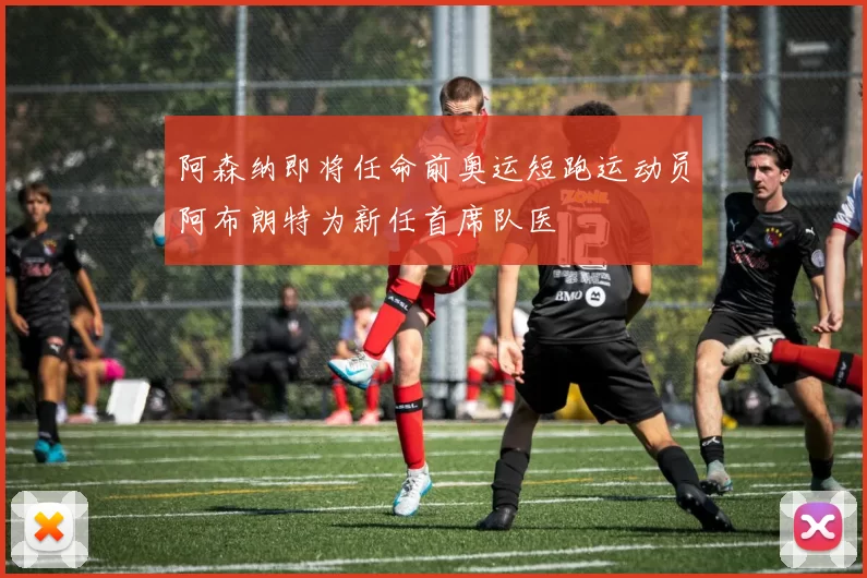阿森纳即将任命前奥运短跑运动员阿布朗特为新任首席队医